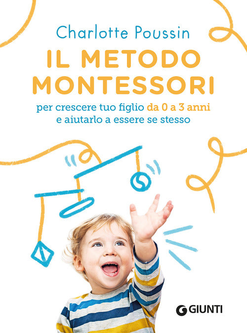 Il metodo Montessori per crescere tuo figlio da 0 a 3 anni e aiutarlo a essere se stesso