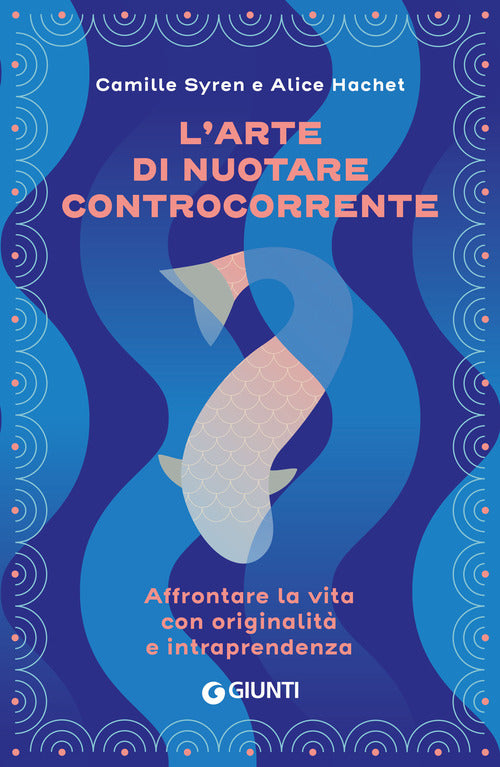 L'arte di nuotare controcorrente. Affrontare la vita con originalit e intraprendenza