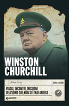 Winston Churchill. Viaggi, incontri, missioni dell'uomo che non si mai arreso