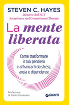 La mente liberata. Come trasformare il tuo pensiero e affrancarti dallo stress, ansia e dipendenze