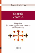 Il secolo conteso. Lineamenti del pensiero teologico protestante del Cinquecento