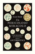 Un pericoloso miracolo. L'incredibile avventura degli antibiotici