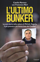 L'ultimo bunker. La vera storia della cattura di Michele Zagaria, il pi potente e pi feroce boss dei Casalesi