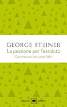 La passione per l'assoluto. Conversazioni con Laure Adler