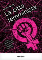 La città femminista. La lotta per lo spazio in un mondo disegnato da uomini