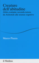 Creature dell'abitudine. Abito, costume, seconda natura da Aristotele alle scienze cognitive