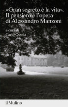 gran segreto la vita. Il pensiero e l'opera di Alessandro Manzoni