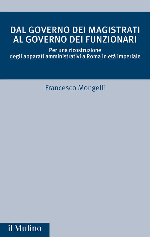 Dal governo dei magistrati al governo dei funzionari. Per una ricostruzione degli apparati amministrativi a Roma in et imperiale