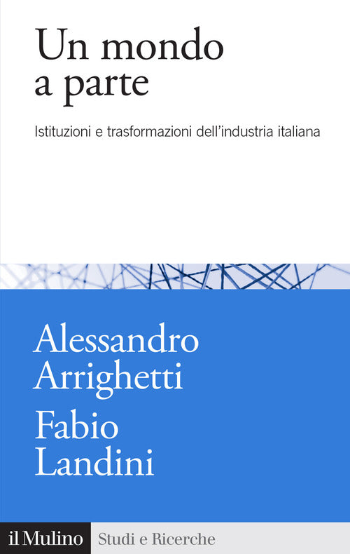 Un mondo a parte. Istituzioni e trasformazioni del sistema industriale italiano