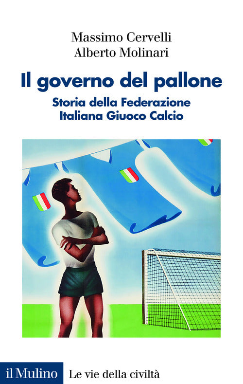 Il governo del pallone. Storia della Federazione Italiana Giuoco Calcio