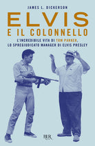 Cover of Elvis e il colonnello. L'incredibile vita di Tom Parker, lo spregiudicato manager di Elvis Presley