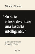 Cover of «Ma se io volessi diventare una fascista intelligente?». L'educazione civica, la scuola, l'Italia