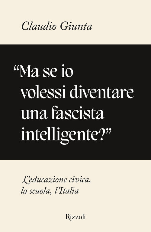 Cover of «Ma se io volessi diventare una fascista intelligente?». L'educazione civica, la scuola, l'Italia