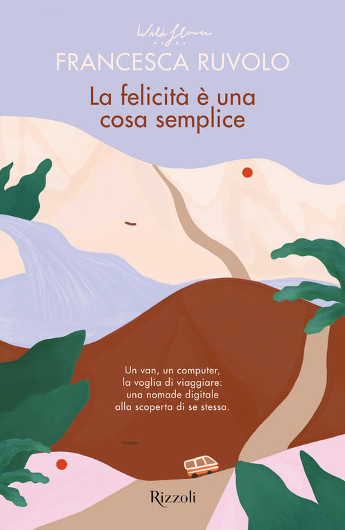 Cover of felicità è una cosa semplice. Un van, un computer, la voglia di viaggiare: una nomade digitale alla scoperta di se stessa