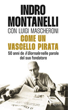 Come un vascello pirata. 50 anni de Il Giornale nelle parole del suo fondatore