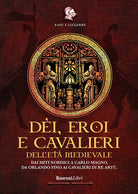 Cover of Dèi, eroi e cavalieri dell'età medievale. Dai miti nordici a Carlo Magno, da Orlando fino ai cavalieri di re Artù