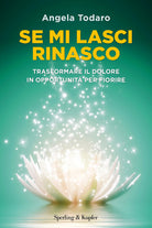 Se mi lasci rinasco. Trasformare il dolore in opportunit per fiorire