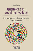 Cover of Quello che gli occhi non vedono. Il microscopio: storia di un pezzo di vetro e dell’arcobaleno