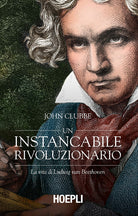 Cover of instancabile rivoluzionario. La vita di Ludwig van Beethoven