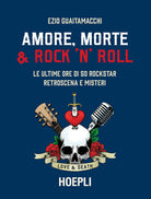 Cover of Amore, morte & rock 'n' roll. Le ultime ore di 50 rockstar: retroscena e misteri