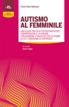 Cover of Autismo al femminile. Una guida pratica per riconoscere, comprendere e lavorare con bambine e ragazze con autismo lieve e Sindrome di Asperger