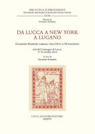 Cover of Da Lucca a New York a Lugano. Giuseppe Martini libraio tra Otto e Novecento. Atti del Convegno (Lucca, 17-18 ottobre 2014)