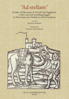 Cover of «Ad stellam». Il libro d'oltramare di Niccolò da Poggibonsi e altri resoconti di pellegrinaggio in Terra Santa fra Medioevo ed Età moderna