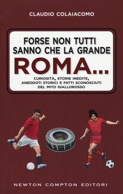 Cover of Forse non tutti sanno che la grande Roma. Curiosità, storie inedite, aneddoti storici e fatti sconosciuti del mito giallorosso