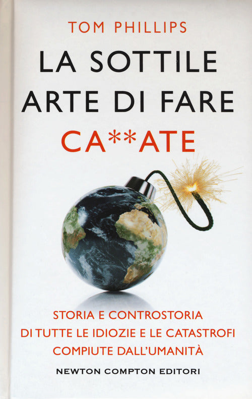 Cover of sottile arte di fare ca**ate. Storia e controstoria di tutte le idiozie e le catastrofi compiute dall'umanità