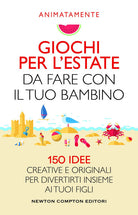 Cover of Giochi per l'estate da fare con il tuo bambino. 150 idee creative e originali per divertirti insieme ai tuoi figli