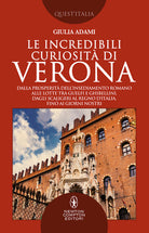 Cover of incredibili curiosità di Verona. Dalla prosperità dell’insediamento romano alle lotte tra guelfi e ghibellini, dagli Scaligeri al Regno d’Italia, fino ai giorni nostri