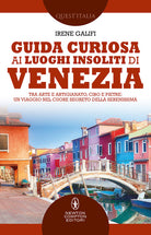 Cover of Guida curiosa ai luoghi insoliti di Venezia. Tra arte e artigianato, cibo e pietre: un viaggio nel cuore segreto della Serenissima