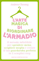 L'arte magica di riordinare l'armadio. Il metodo infallibile per spendere meno, scegliere meglio e creare il tuo guardaroba perfetto in 5 semplici step