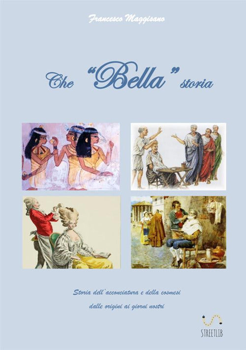 Cover of Che «bella» storia. Storia dell'acconciatura e della cosmesi dalle origini ai giorni nostri