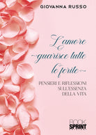 Cover of amore guarisce tutte le ferite. Pensieri e riflessioni sull'essenza della vita