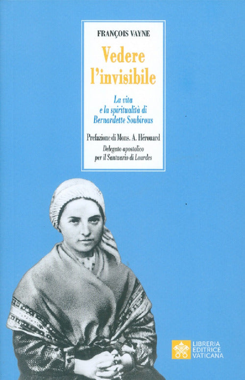 Cover of Vedere l'invisibile. La vita e la spiritualità di San Bernadette Soubirous