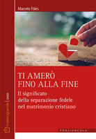 Cover of Ti amerò fino alla fine. Il significato della separazione fedele nel matrimonio cristiano