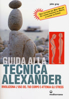 Cover of Guida alla tecnica Alexander. Rivoluziona l'uso del tuo corpo e attenua gli stress