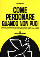 Cover of Come perdonare quando non puoi. La rivoluzionaria guida per liberare il cuore e la mente