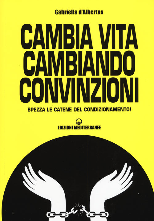 Cover of Cambia la vita cambiando convinzioni. Spezza le catene del condizionamento!