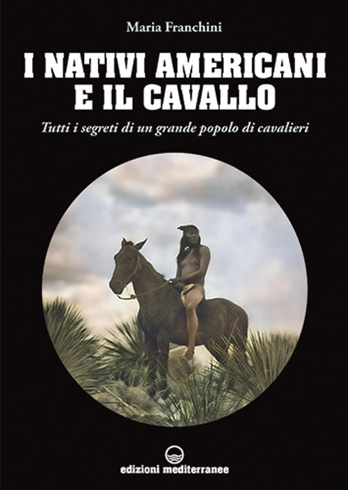 Cover of nativi americani e il cavallo. Tutti i segreti di un grande popolo di cavalieri