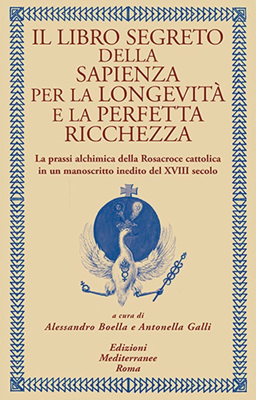 Il libro segreto della sapienza per la longevit e la perfetta ricchezza. La prassi alchimica della Rosacroce cattolica in un manoscritto inedito del XVIII secolo
