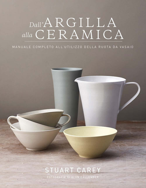 Cover of Dall'argilla alla ceramica. Manuale completo all'utilizzo della ruota da vasaio