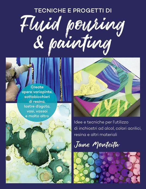 Cover of Tecniche e progetti di fluid pouring & painting. Idee e tecniche per l'utilizzo di inchiostri ad alcol, colori acrilici, resina e altri materiali