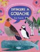 Cover of Dipingere a gouache. La guida alla pittura con gli acquarelli opachi per principianti
