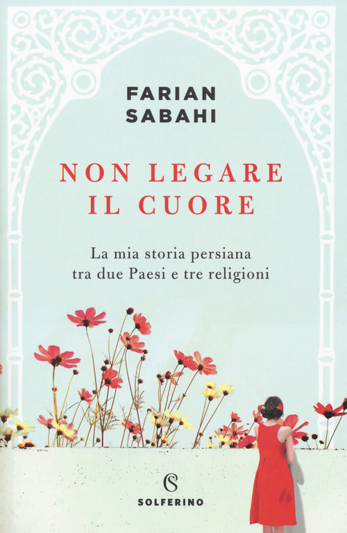 Cover of Non legare il cuore. La mia storia persiana tra due Paesi e tre religioni