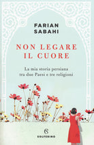 Cover of Non legare il cuore. La mia storia persiana tra due Paesi e tre religioni