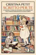 Scritto per te. La grande storia dei bambini che ispirarono i più famosi personaggi di ogni tempo