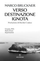 Verso destinazione ignota. Croazia, 1941: diario di una deportazione