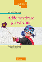 Cover of Addomesticare gli schermi. Il digitale a misura dell'infanzia 0-6